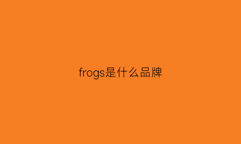 frogs是什么品牌(frog是什么牌子衣服)