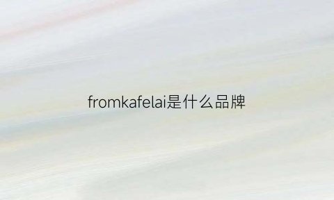 fromkafelai是什么品牌(frica是什么牌子)