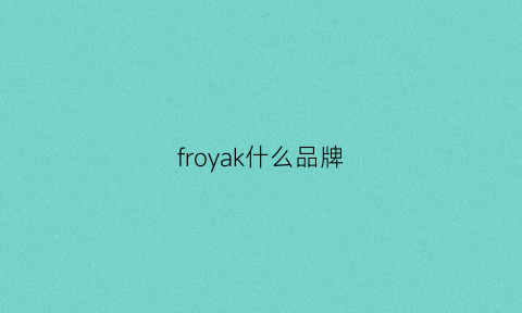 froyak什么品牌(foloria是什么牌子)