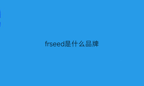 frseed是什么品牌(frlends是什么牌子)