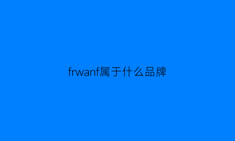 frwanf属于什么品牌(fw是什么品牌)