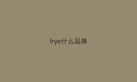 frye什么品牌(frye是什么档次)