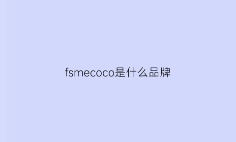 fsmecoco是什么品牌(fomoce是什么牌子)