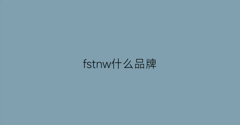 fstnw什么品牌(fwys是什么牌子)