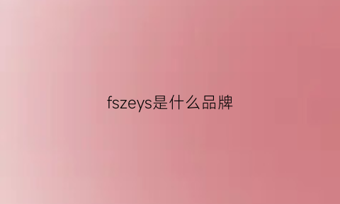 fszeys是什么品牌(fwss是什么品牌)