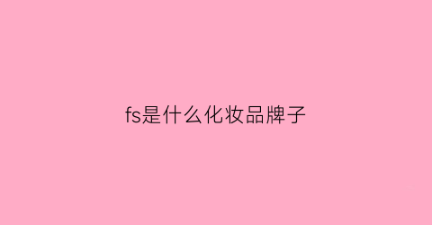 fs是什么化妆品牌子(fo是什么牌子的化妆品)