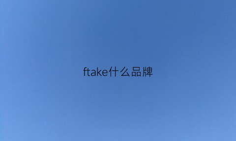 ftake什么品牌(fkee是什么牌子)