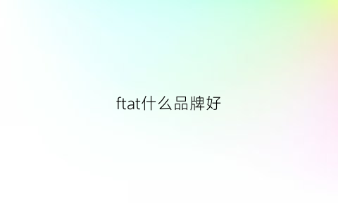 ftat什么品牌好(tfit品牌)