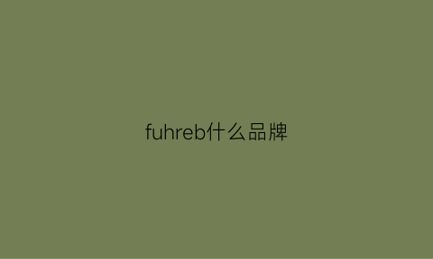 fuhreb什么品牌(fur是什么品牌)