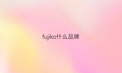 fujiko什么品牌(fujiko是什么品牌中文)