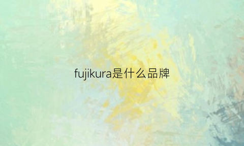 fujikura是什么品牌(fujioh是什么品牌)