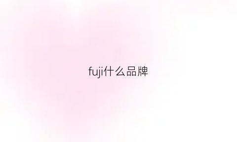 fuji什么品牌(fuji是什么品牌手表)