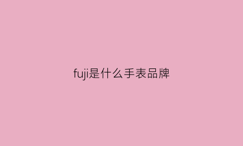 fuji是什么手表品牌