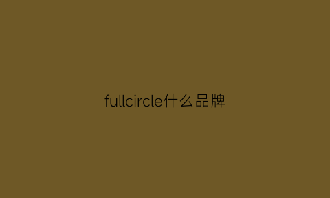 fullcircle什么品牌(fullpure是什么牌子)