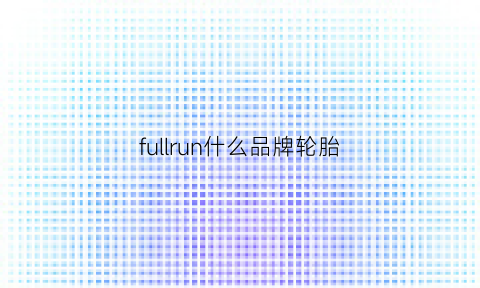 fullrun什么品牌轮胎(frunone是什么牌子的轮胎)