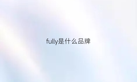 fully是什么品牌(fullmoon是什么牌子)