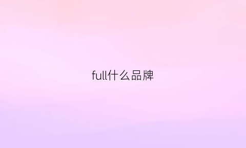 full什么品牌(full什么牌子)