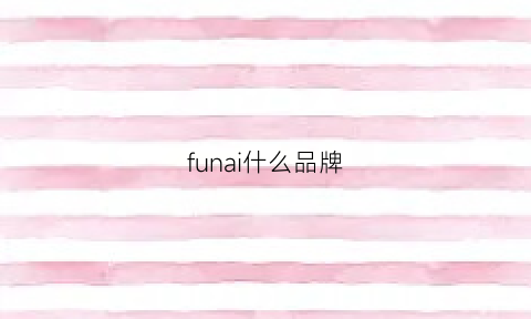 funai什么品牌(fun什么档次)