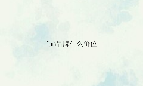 fun品牌什么价位(fun品牌属于什么档次)