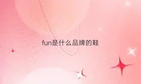 fun是什么品牌的鞋(fun是什么牌子怎么读)