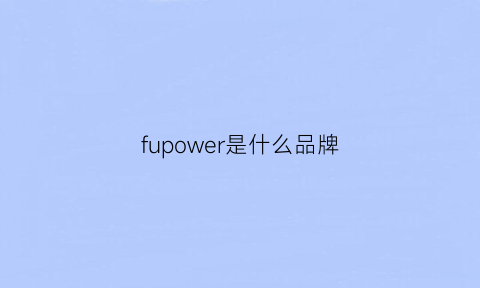 fupower是什么品牌(fuel是什么品牌)