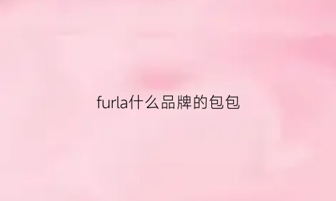 furla什么品牌的包包(furla女包怎么样)