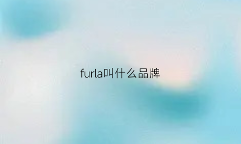 furla叫什么品牌(furla是什么牌子中文怎么读)