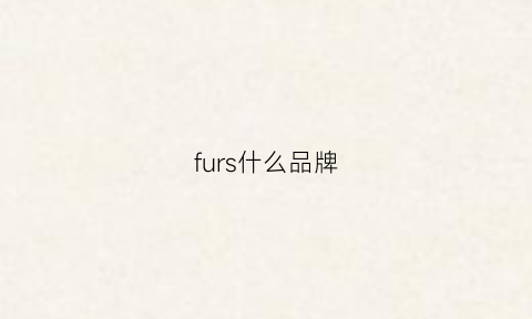 furs什么品牌(fuchs是什么品牌)