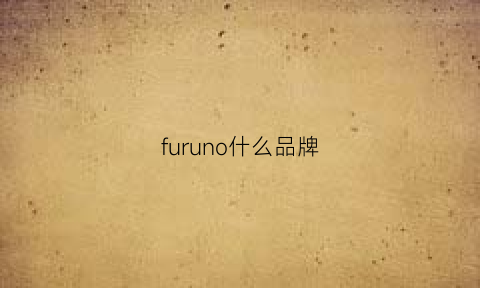 furuno什么品牌(fur是什么品牌)