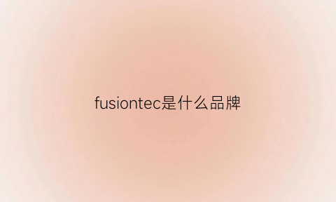 fusiontec是什么品牌