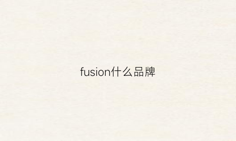 fusion什么品牌