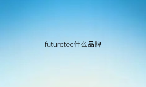 futuretec什么品牌(futurestate品牌)