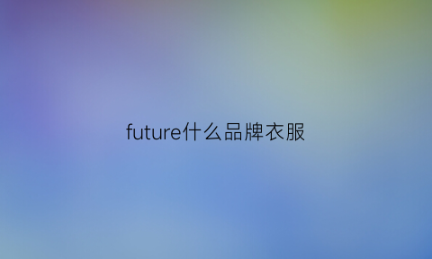 future什么品牌衣服(future牌子衣服贵吗)