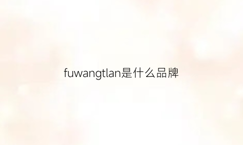 fuwangtlan是什么品牌