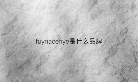 fuynacefiye是什么品牌(fyre是什么牌子)