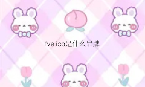 fvelipo是什么品牌(foiiifoiiie什么牌子)