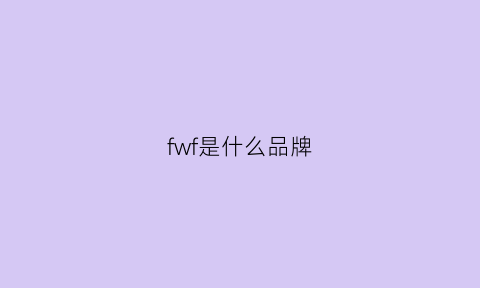 fwf是什么品牌(fw是什么牌子)