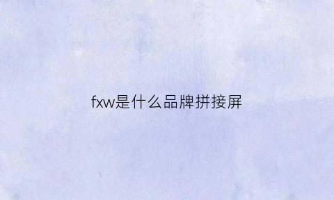 fxw是什么品牌拼接屏(fvq是什么屏)