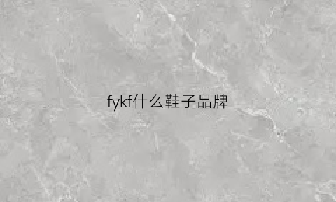 fykf什么鞋子品牌(fvf鞋子是什么牌子)