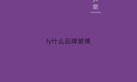 fy什么品牌玻璃(十大品牌玻璃)