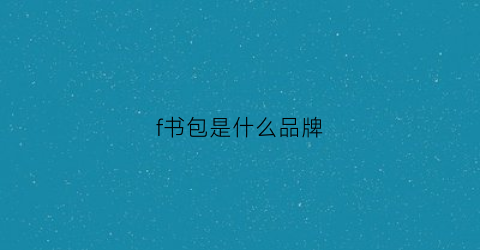 f书包是什么品牌(书包f是什么尺码)