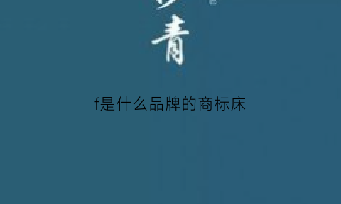 f是什么品牌的商标床(f的品牌叫什么名字)