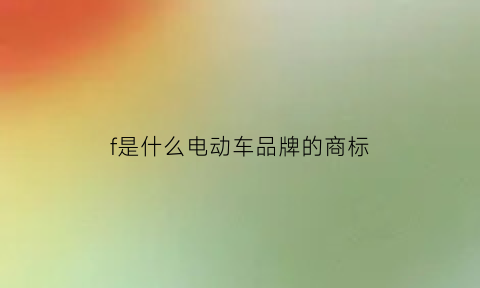 f是什么电动车品牌的商标(f是什么电动车品牌的商标名字)