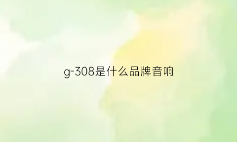 g-308是什么品牌音响(g8310音箱)