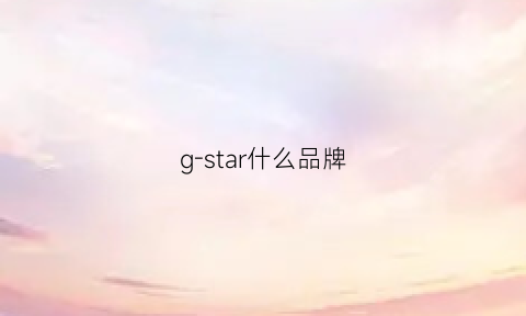 g-star什么品牌(g-star怎么样)