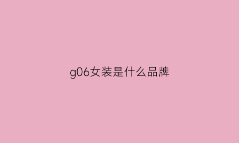 g06女装是什么品牌(g系列女装)