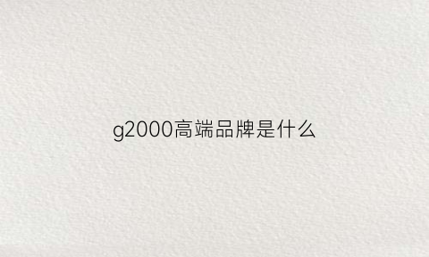 g2000高端品牌是什么(g2000是什么服装品牌)