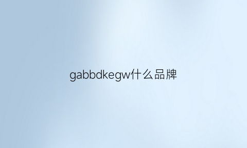 gabbdkegw什么品牌(gabbanie是什么品牌)