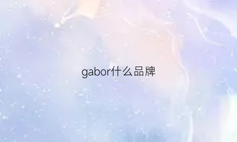 gabor什么品牌(gabb是什么牌子)