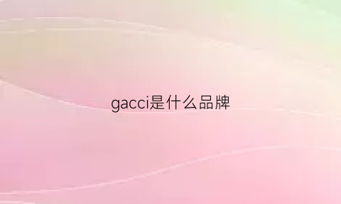 gacci是什么品牌(garce是什么牌子)